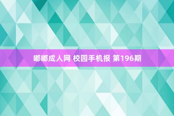 嘟嘟成人网 校园手机报 第196期