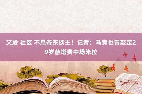 文爱 社区 不息签东谈主！记者：马竞也曾敲定29岁赫塔费中场米拉