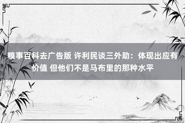 糗事百科去广告版 许利民谈三外助：体现出应有价值 但他们不是马布里的那种水平