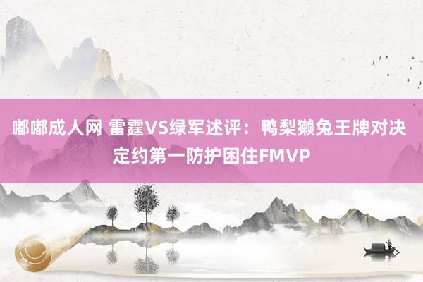 嘟嘟成人网 雷霆VS绿军述评：鸭梨獭兔王牌对决 定约第一防护困住FMVP