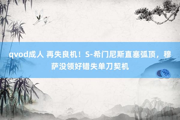 qvod成人 再失良机！S-希门尼斯直塞弧顶，穆萨没领好错失单刀契机