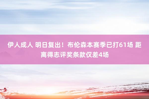 伊人成人 明日复出！布伦森本赛季已打61场 距离得志评奖条款仅差4场