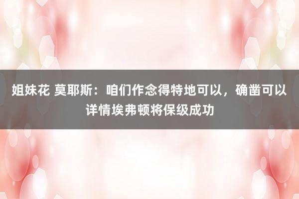 姐妹花 莫耶斯：咱们作念得特地可以，确凿可以详情埃弗顿将保级成功